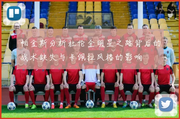 帕金斯分析杜伦全明星之路背后的战术缺失与卡佩拉风格的影响