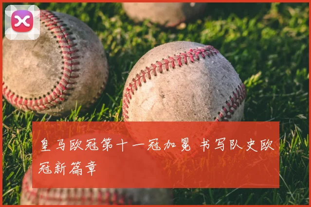 皇马欧冠第十一冠加冕 书写队史欧冠新篇章