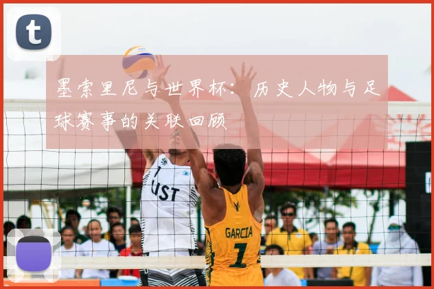 墨索里尼与世界杯:历史人物与足球赛事的关联回顾