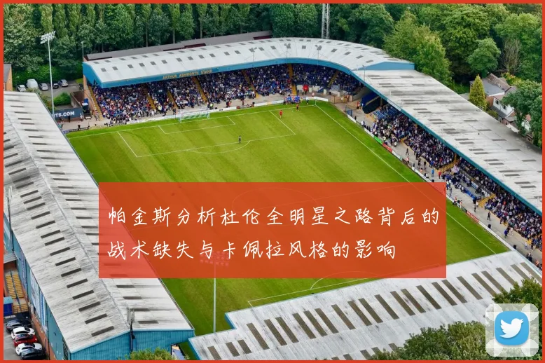 帕金斯分析杜伦全明星之路背后的战术缺失与卡佩拉风格的影响