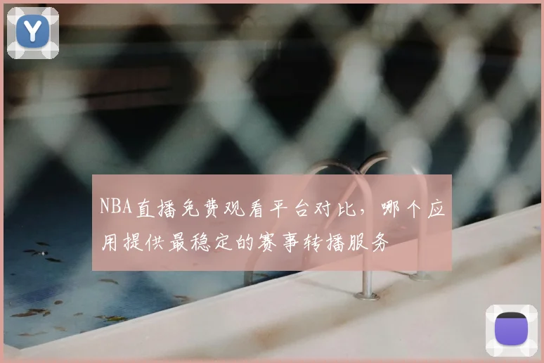 NBA直播免费观看平台对比,哪个应用提供最稳定的赛事转播服务