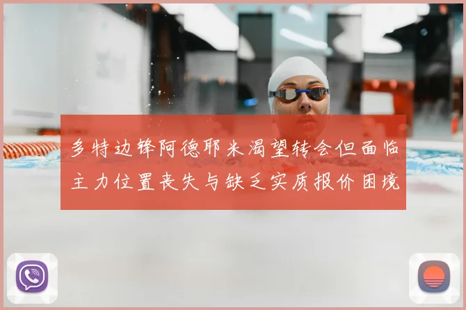 多特边锋阿德耶米渴望转会但面临主力位置丧失与缺乏实质报价困境