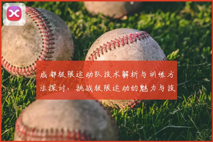 成都极限运动队技术解析与训练方法探讨,挑战极限运动的魅力与技巧