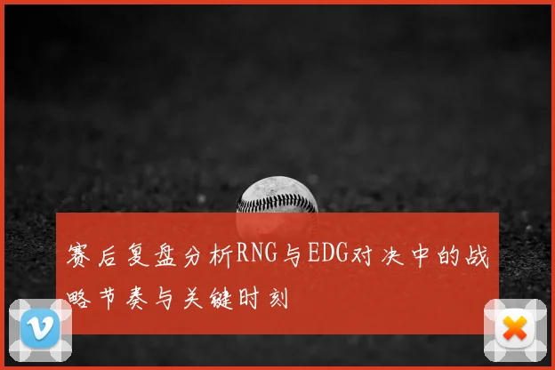 赛后复盘分析RNG与EDG对决中的战略节奏与关键时刻