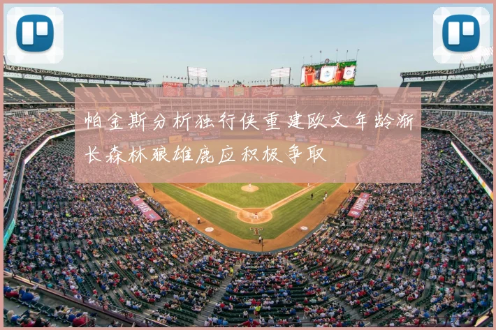 帕金斯分析独行侠重建欧文年龄渐长森林狼雄鹿应积极争取