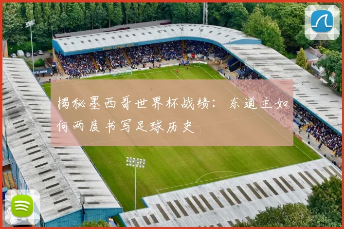 揭秘墨西哥世界杯战绩:东道主如何两度书写足球历史
