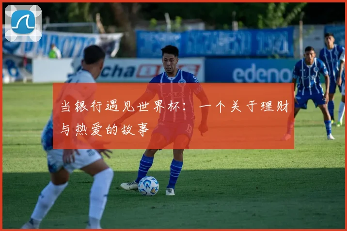 当银行遇见世界杯:一个关于理财与热爱的故事