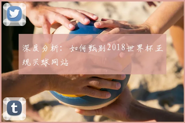 深度分析:如何甄别2018世界杯正规买球网站