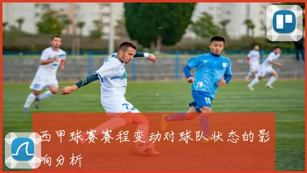 西甲球赛赛程变动对球队状态的影响分析